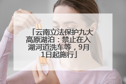 云南立法保护九大高原湖泊：禁止在入湖河道洗车等，9月1日起施行