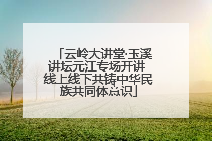 云岭大讲堂·玉溪讲坛元江专场开讲 线上线下共铸中华民族共同体意识
