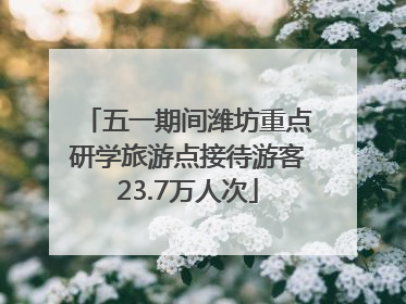 五一期间潍坊重点研学旅游点接待游客23.7万人次