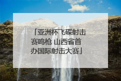 亚洲杯飞碟射击赛鸣枪 山西省首办国际射击大赛