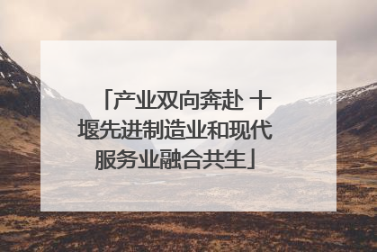 产业双向奔赴 十堰先进制造业和现代服务业融合共生