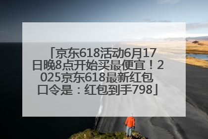 京东618活动6月17日晚8点开始买最便宜！2025京东618最新红包口令是：红包到手798