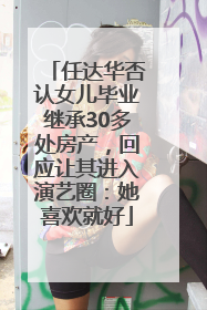 任达华否认女儿毕业继承30多处房产，回应让其进入演艺圈：她喜欢就好
