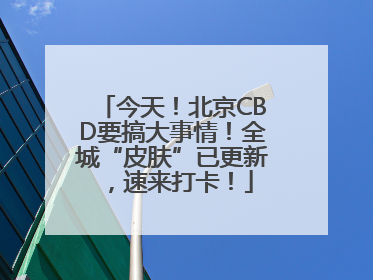 今天！北京CBD要搞大事情！全城“皮肤”已更新，速来打卡！
