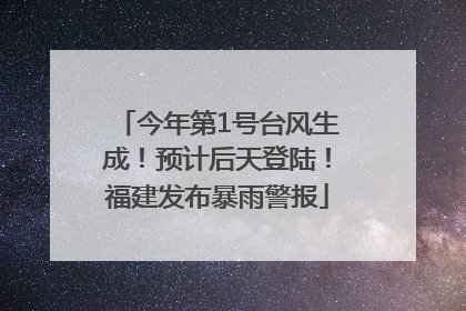 今年第1号台风生成！预计后天登陆！福建发布暴雨警报