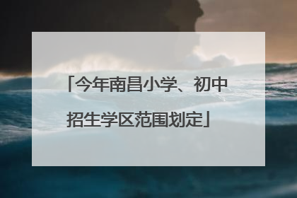 今年南昌小学、初中招生学区范围划定