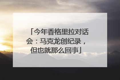 今年香格里拉对话会：马克龙创纪录，但也就那么回事