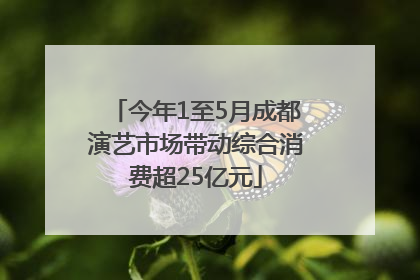 今年1至5月成都演艺市场带动综合消费超25亿元