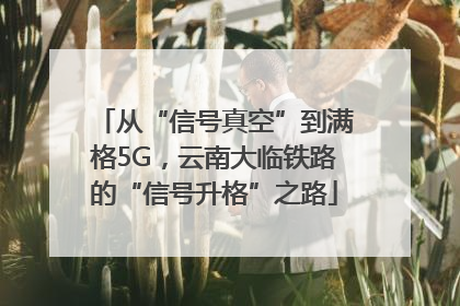从“信号真空”到满格5G，云南大临铁路的“信号升格”之路