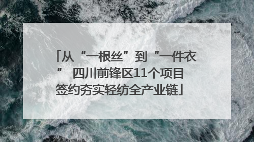 从“一根丝”到“一件衣” 四川前锋区11个项目签约夯实轻纺全产业链