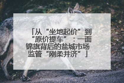 从“坐地起价”到“原价提车”：一面锦旗背后的盐城市场监管“刚柔并济”