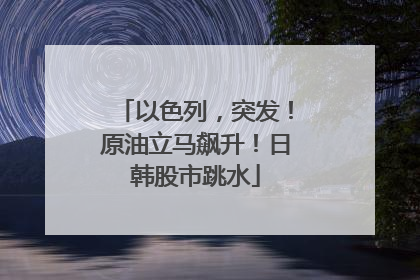 以色列，突发！原油立马飙升！日韩股市跳水