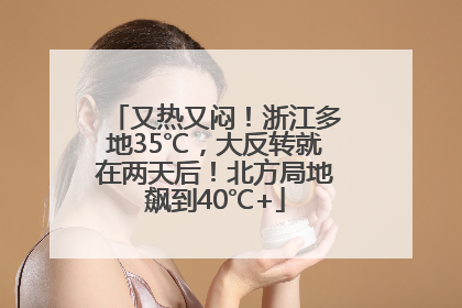 又热又闷！浙江多地35℃，大反转就在两天后！北方局地飙到40℃+