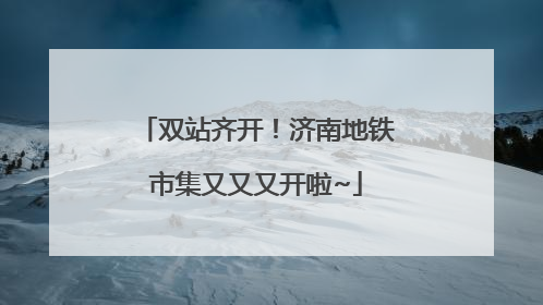 双站齐开！济南地铁市集又又又开啦~