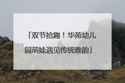 双节拾趣！华苑幼儿园萌娃遇见传统雅韵