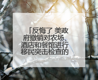 反悔了 美政府撤销对农场、酒店和餐馆进行移民突击检查的豁免