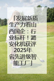 发展新质生产力看山西国企：行业标杆！潞安化机获评2025年省先进级智能工厂