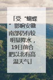 受“蝴蝶”影响安徽南部仍有较明显降水，19日前合肥以北有高温天气