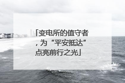 变电所的值守者，为“平安抵达”点亮前行之光