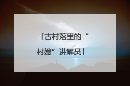 古村落里的“村嫂”讲解员