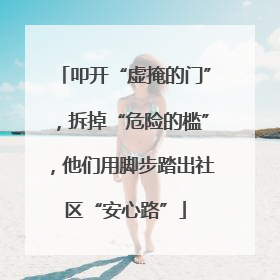 叩开“虚掩的门”，拆掉“危险的槛”，他们用脚步踏出社区“安心路”