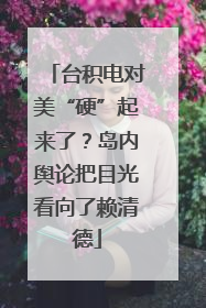 台积电对美“硬”起来了？岛内舆论把目光看向了赖清德