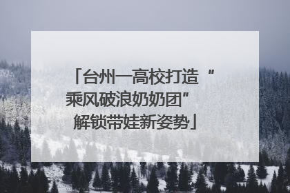 台州一高校打造“乘风破浪奶奶团” 解锁带娃新姿势