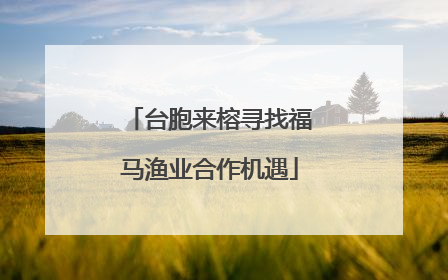 台胞来榕寻找福马渔业合作机遇