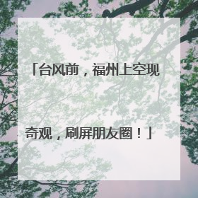 台风前，福州上空现奇观，刷屏朋友圈！