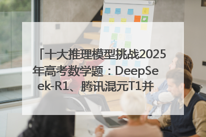 十大推理模型挑战2025年高考数学题：DeepSeek-R1、腾讯混元T1并列第一，马斯克的Grok 3遭遇“滑铁卢”