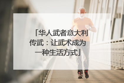 华人武者意大利传武：让武术成为一种生活方式
