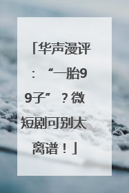 华声漫评：“一胎99子”？微短剧可别太离谱！