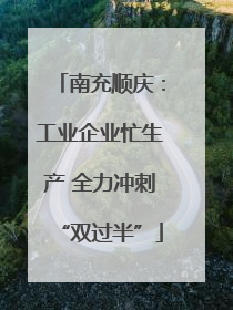 南充顺庆：工业企业忙生产 全力冲刺“双过半”