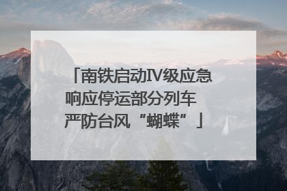 南铁启动Ⅳ级应急响应停运部分列车 严防台风“蝴蝶”