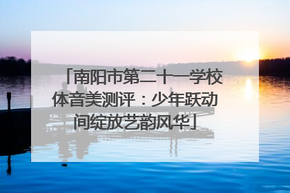 南阳市第二十一学校体音美测评：少年跃动间绽放艺韵风华