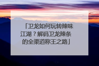 卫龙如何玩转辣味江湖？解码卫龙辣条的全渠道称王之路