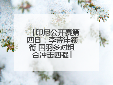 印尼公开赛第四日：李诗沣领衔 国羽多对组合冲击四强