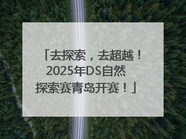 去探索，去超越！2025年DS自然探索赛青岛开赛！