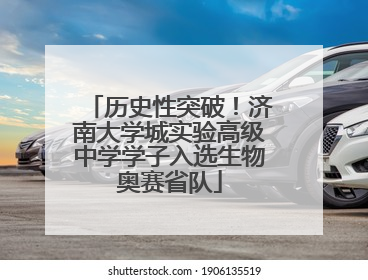历史性突破！济南大学城实验高级中学学子入选生物奥赛省队