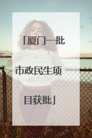 厦门一批市政民生项目获批