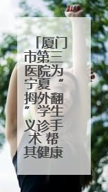 厦门市第三医院为宁夏“拇外翻”学生义诊手术 帮其健康行走
