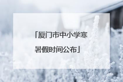 厦门市中小学寒暑假时间公布