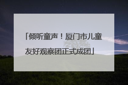 倾听童声！厦门市儿童友好观察团正式成团