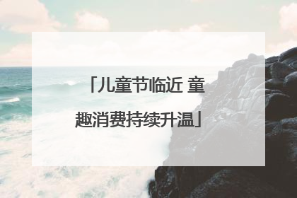儿童节临近 童趣消费持续升温
