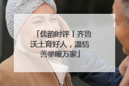 儒韵时评丨齐鲁沃土育好人，温情善举暖万家