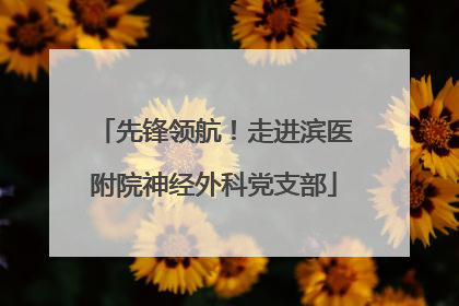 先锋领航！走进滨医附院神经外科党支部