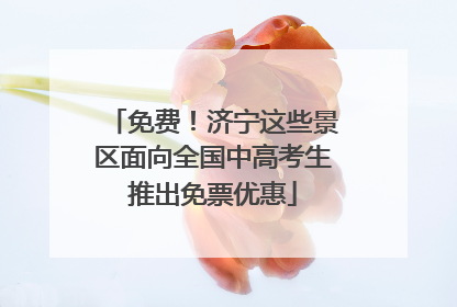 免费！济宁这些景区面向全国中高考生推出免票优惠