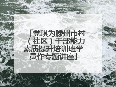 党琪为滕州市村（社区）干部能力素质提升培训班学员作专题讲座