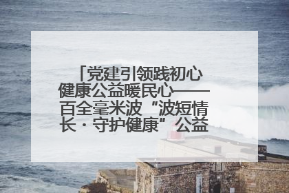 党建引领践初心 健康公益暖民心——百全毫米波“波短情长・守护健康”公益活动进社区
