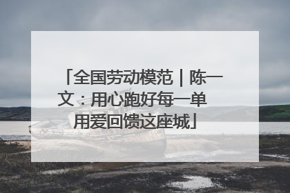 全国劳动模范｜陈一文：用心跑好每一单 用爱回馈这座城